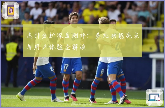 虎扑分析深度测评:多元功能亮点与用户体验全解读