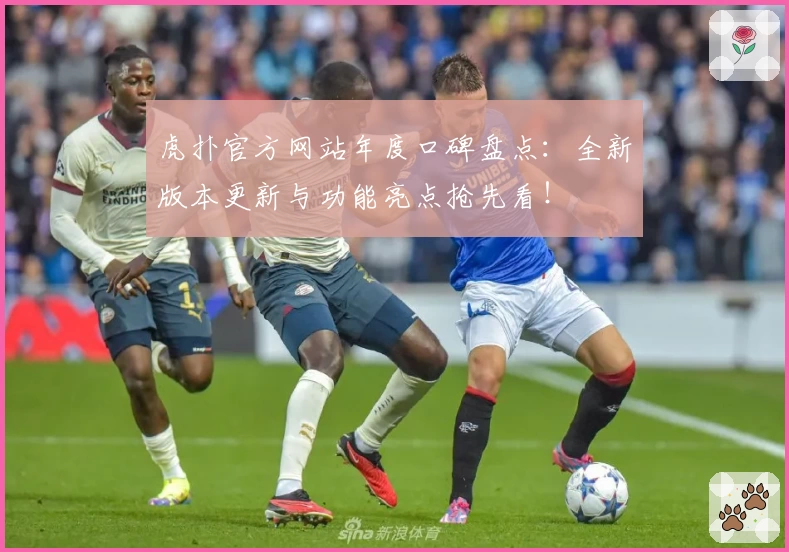 虎扑官方网站年度口碑盘点：全新版本更新与功能亮点抢先看！