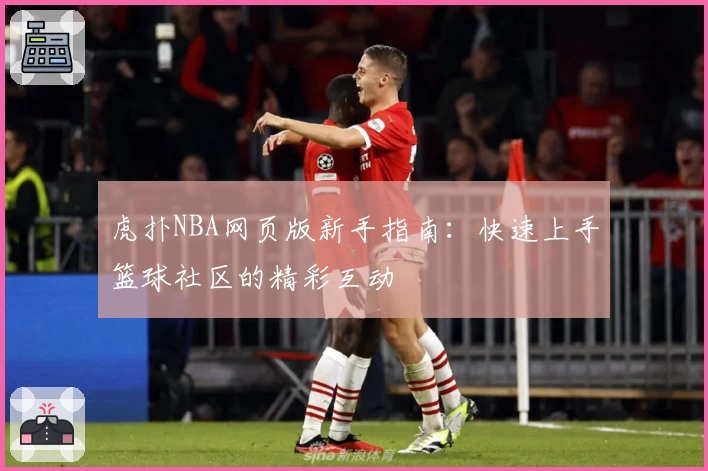 虎扑NBA网页版新手指南：快速上手篮球社区的精彩互动