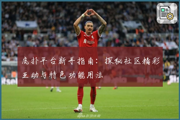 虎扑平台新手指南：探秘社区精彩互动与特色功能用法