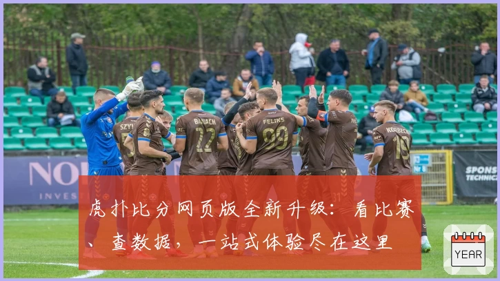 虎扑比分网页版全新升级：看比赛、查数据，一站式体验尽在这里