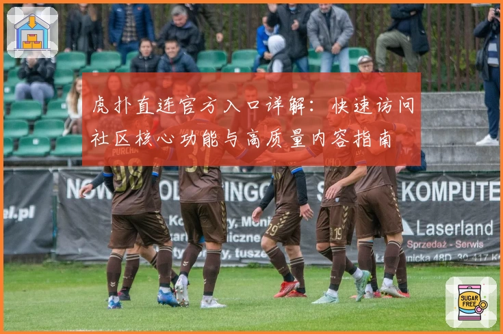 虎扑直连官方入口详解:快速访问社区核心功能与高质量内容指南