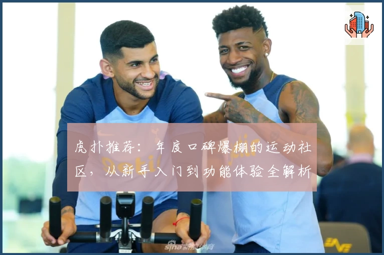 虎扑推荐：年度口碑爆棚的运动社区，从新手入门到功能体验全解析