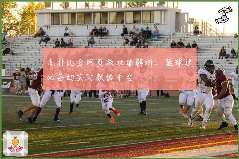 虎扑比分网页版功能解析：篮球迷必备的实时数据平台