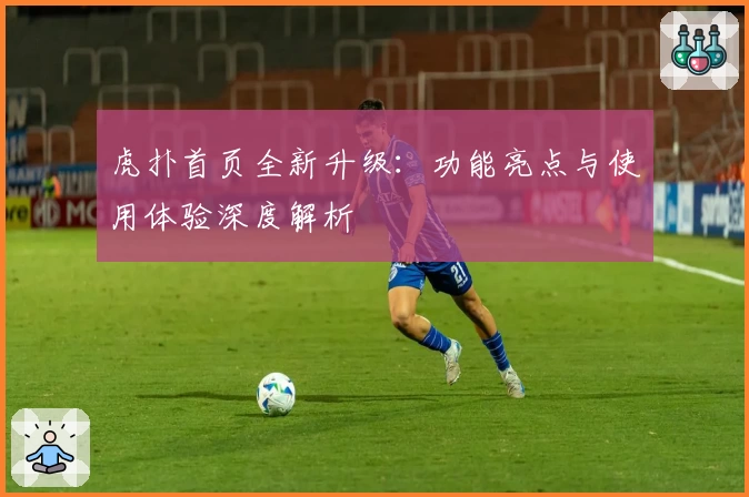 虎扑首页全新升级:功能亮点与使用体验深度解析