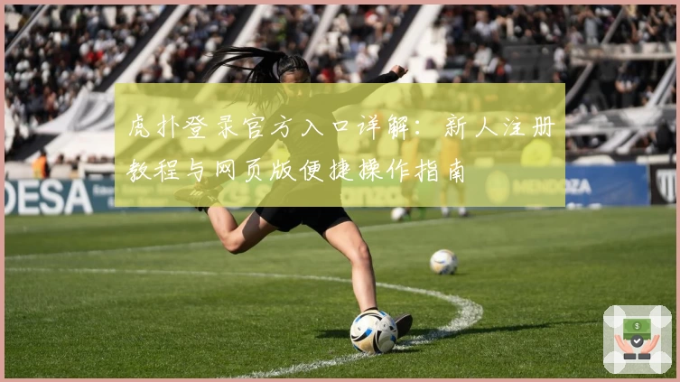 虎扑登录官方入口详解：新人注册教程与网页版便捷操作指南