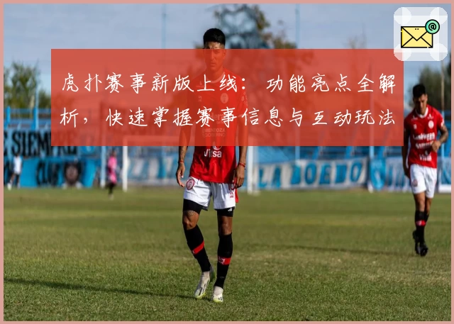 虎扑赛事新版上线：功能亮点全解析，快速掌握赛事信息与互动玩法