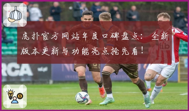 虎扑官方网站年度口碑盘点：全新版本更新与功能亮点抢先看！