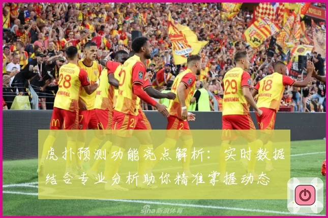虎扑预测功能亮点解析：实时数据结合专业分析助你精准掌握动态
