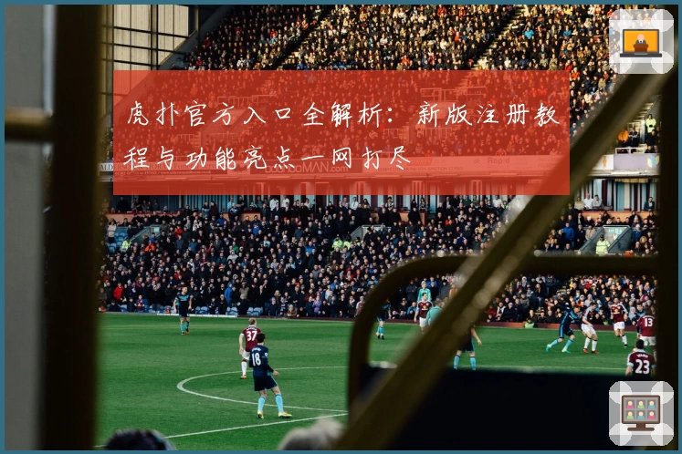 虎扑官方入口全解析：新版注册教程与功能亮点一网打尽