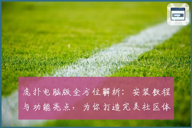 虎扑电脑版全方位解析:安装教程与功能亮点,为你打造完美社区体验