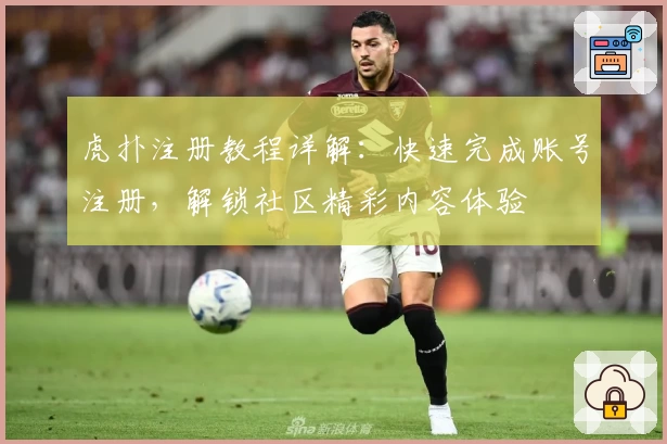 虎扑注册教程详解：快速完成账号注册，解锁社区精彩内容体验