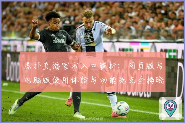 虎扑直播官方入口解析：网页版与电脑版使用体验与功能亮点全揭晓