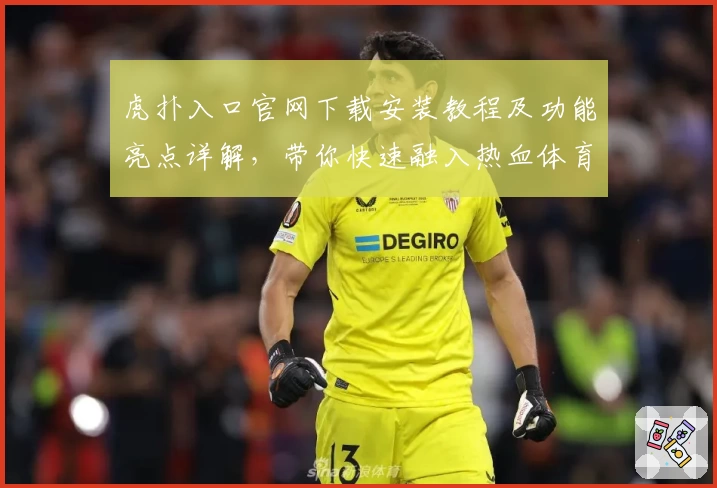 虎扑入口官网下载安装教程及功能亮点详解，带你快速融入热血体育社区