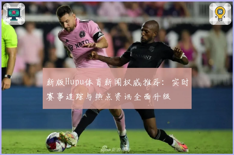新版Hupu体育新闻权威推荐：实时赛事追踪与热点资讯全面升级