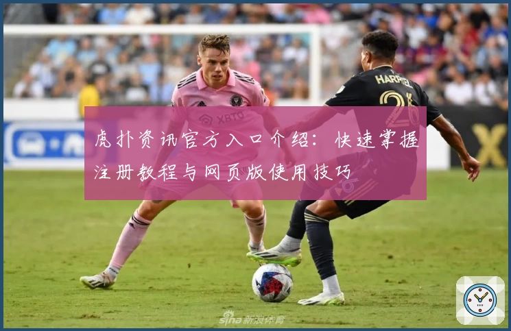 虎扑资讯官方入口介绍：快速掌握注册教程与网页版使用技巧