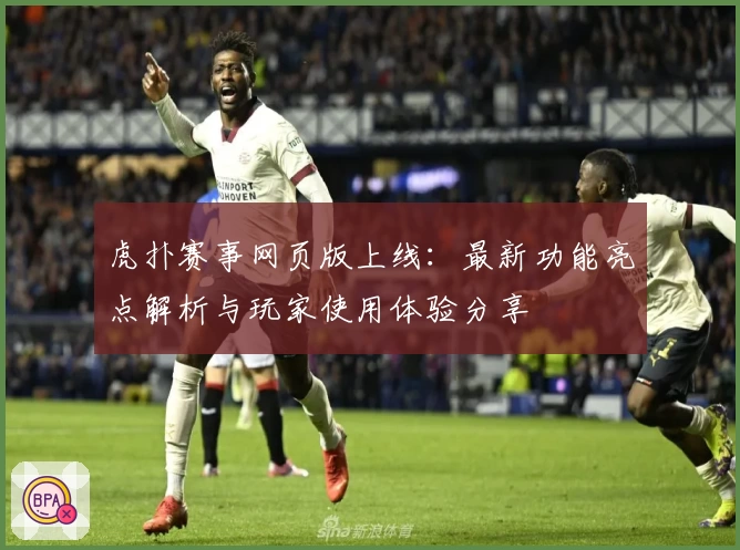 虎扑赛事网页版上线：最新功能亮点解析与玩家使用体验分享