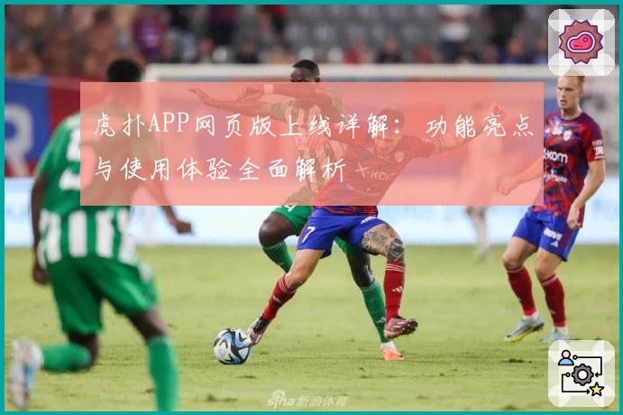 虎扑APP网页版上线详解:功能亮点与使用体验全面解析