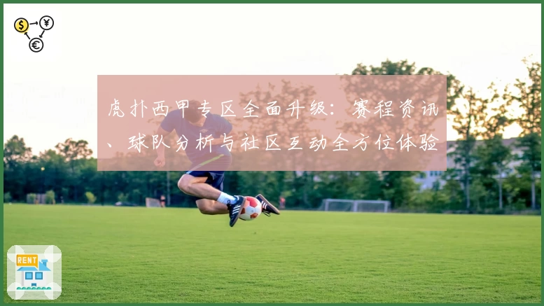 虎扑西甲专区全面升级：赛程资讯、球队分析与社区互动全方位体验