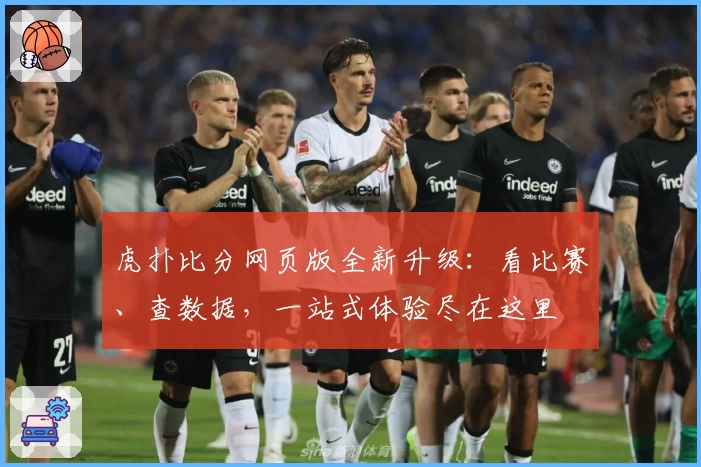 虎扑比分网页版全新升级：看比赛、查数据，一站式体验尽在这里