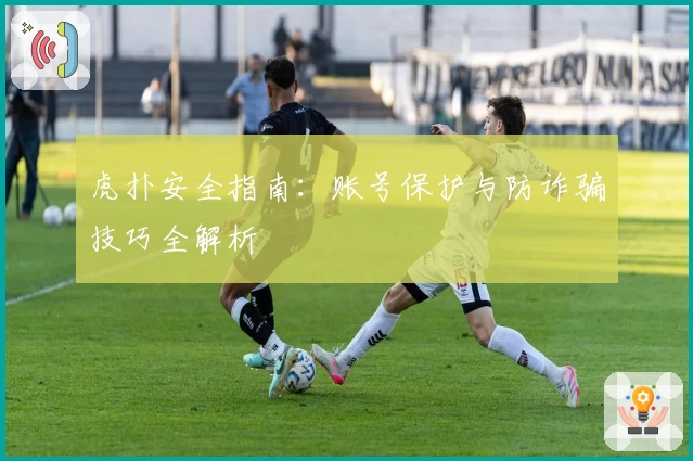 虎扑安全指南：账号保护与防诈骗技巧全解析