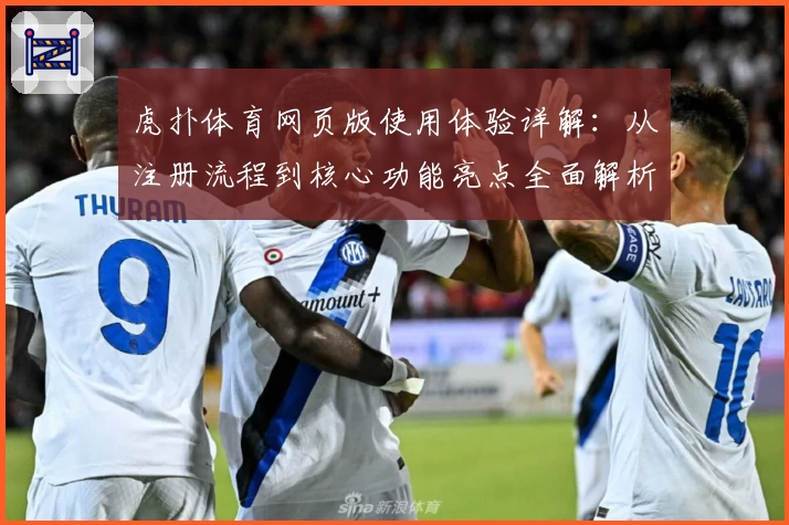 虎扑体育网页版使用体验详解：从注册流程到核心功能亮点全面解析