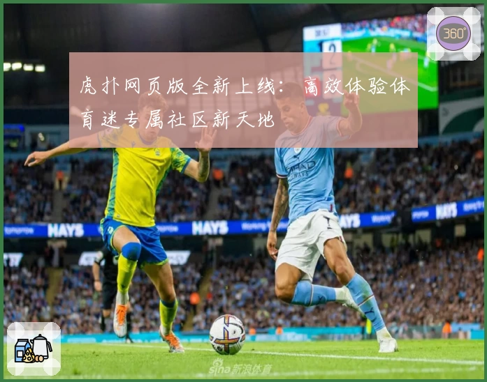 虎扑网页版全新上线：高效体验体育迷专属社区新天地