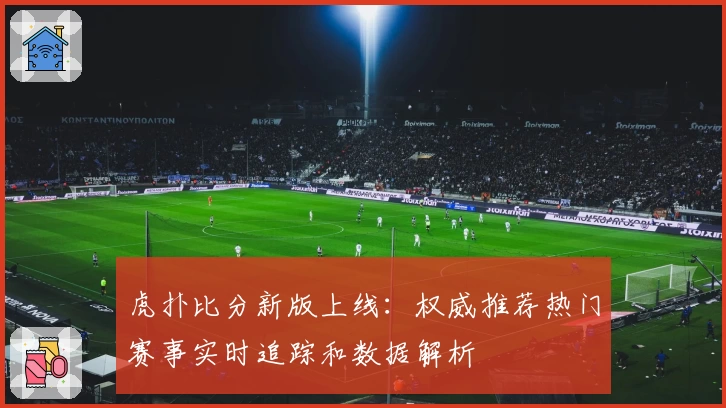虎扑比分新版上线：权威推荐热门赛事实时追踪和数据解析