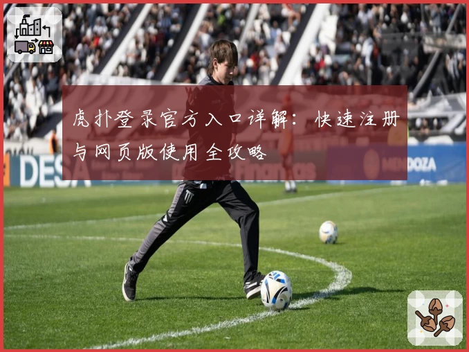 虎扑登录官方入口详解:快速注册与网页版使用全攻略