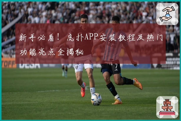 新手必看!虎扑APP安装教程及热门功能亮点全揭秘