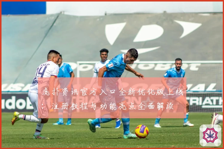 虎扑资讯官方入口全新优化版上线：注册教程与功能亮点全面解读