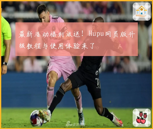 最新活动福利放送！Hupu网页版升级教程与使用体验来了
