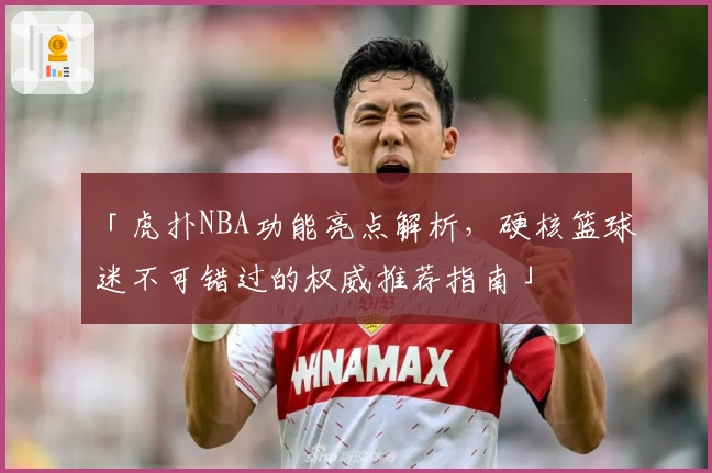 「虎扑NBA功能亮点解析，硬核篮球迷不可错过的权威推荐指南」