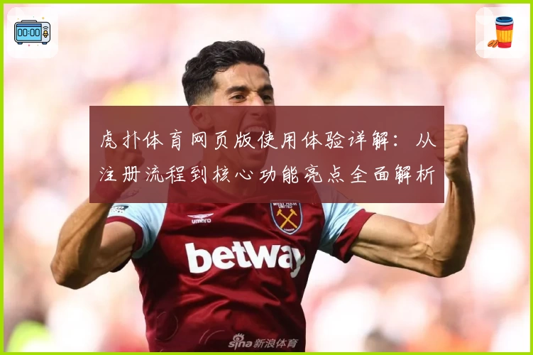 虎扑体育网页版使用体验详解：从注册流程到核心功能亮点全面解析