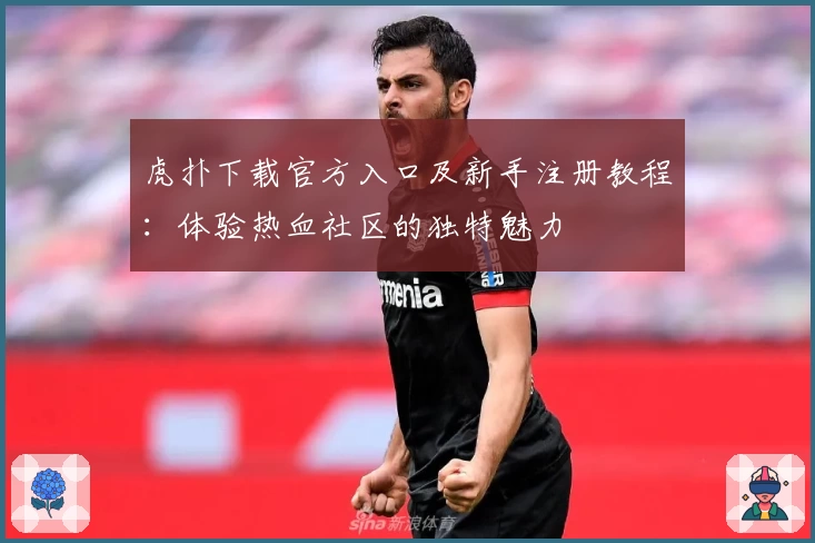 虎扑下载官方入口及新手注册教程：体验热血社区的独特魅力